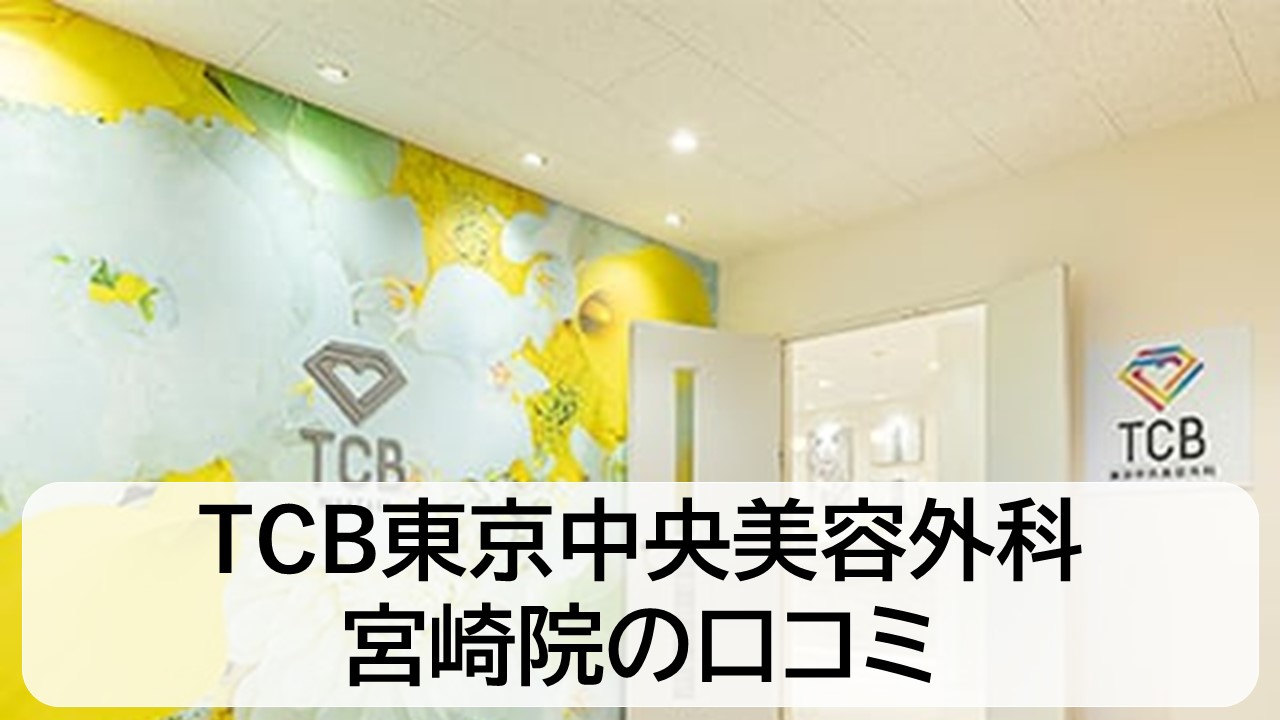 TCB東京中央美容外科_宮崎院の口コミと評判