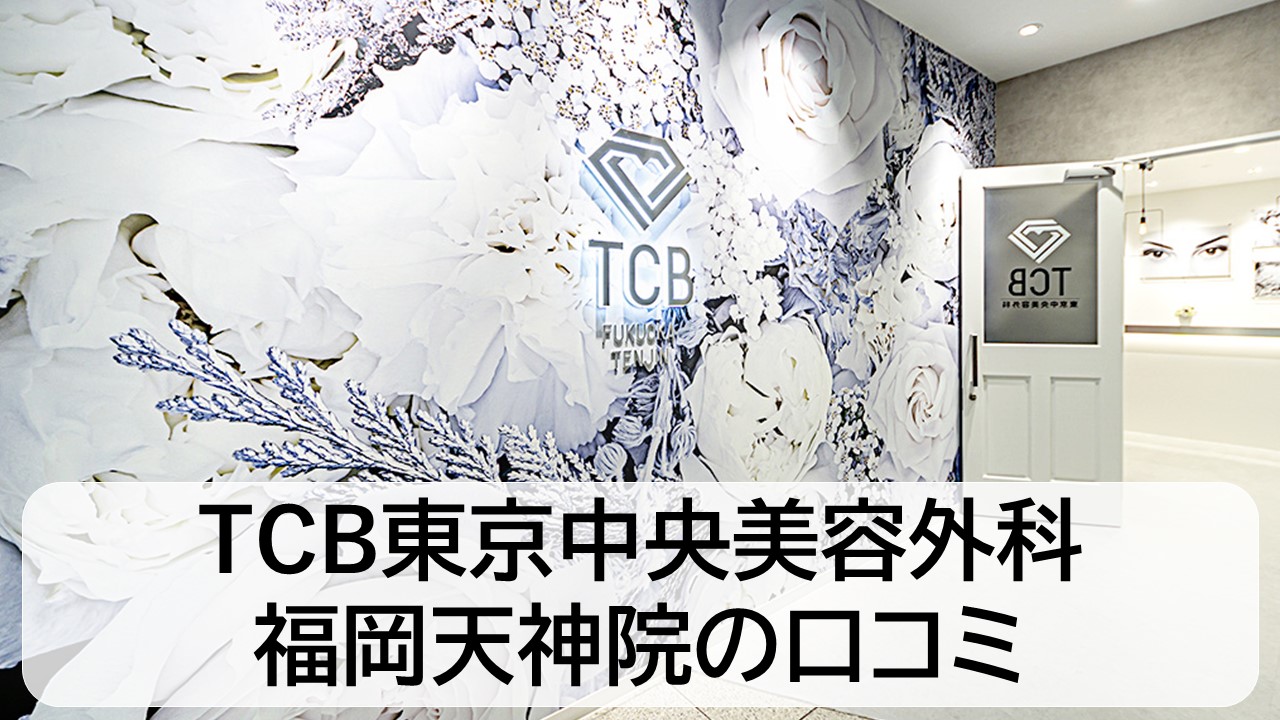 TCB東京中央美容外科_福岡天神院の口コミと評判