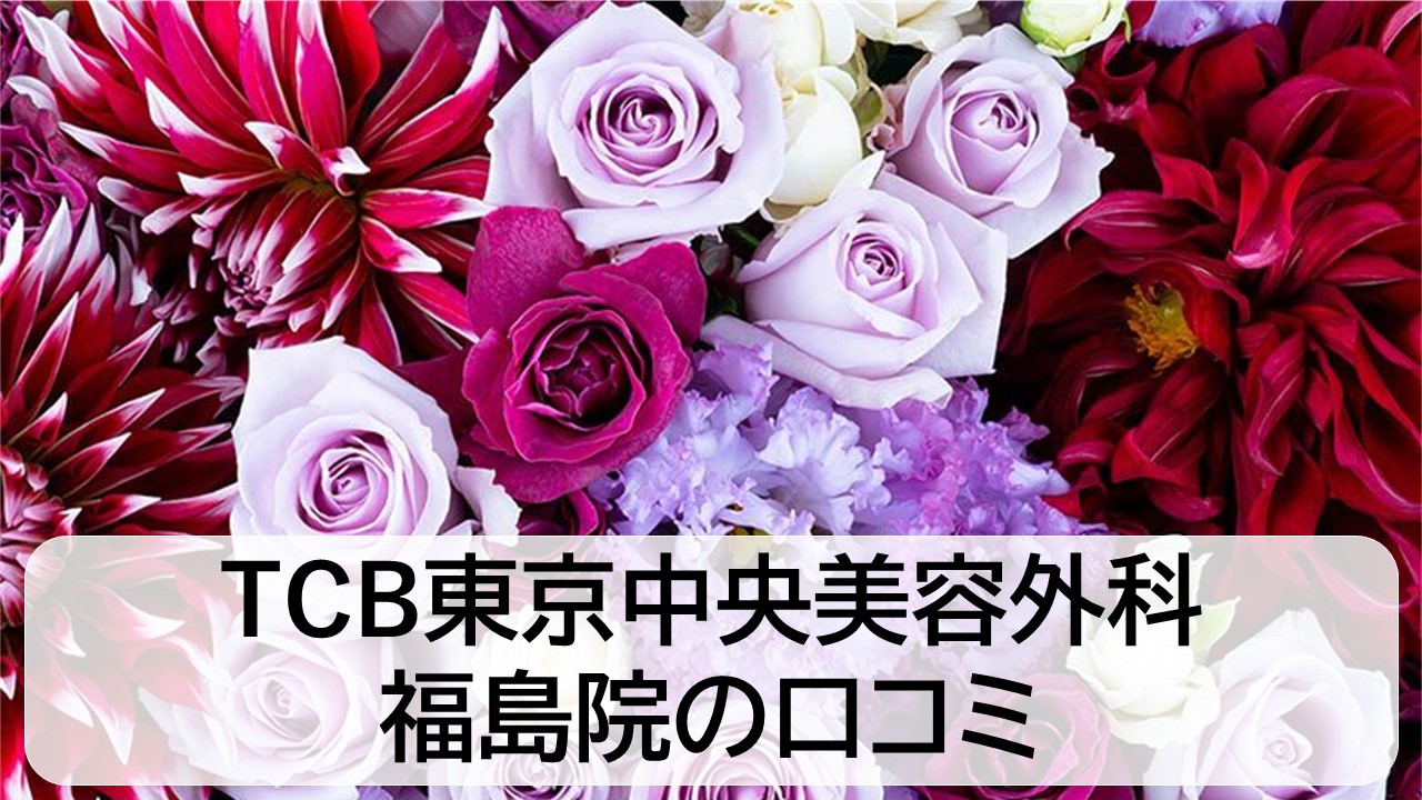 TCB東京中央美容外科_福島院の口コミと評判