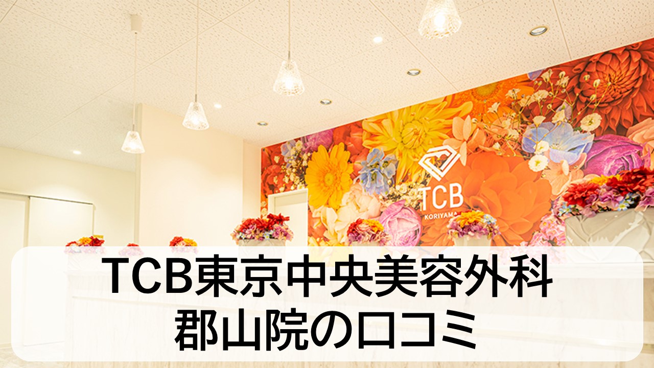 TCB東京中央美容外科_郡山院の口コミと評判